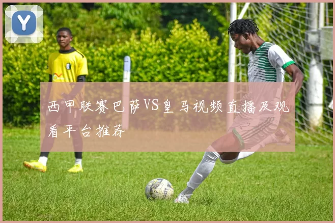 西甲联赛巴萨VS皇马视频直播及观看平台推荐