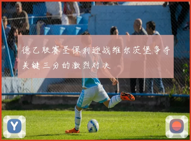 德乙联赛圣保利迎战维尔茨堡争夺关键三分的激烈对决