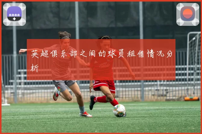 英超俱乐部之间的球员租借情况分析