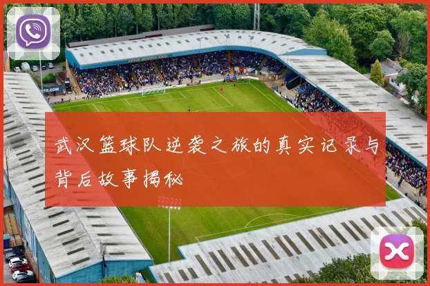 武汉篮球队逆袭之旅的真实记录与背后故事揭秘