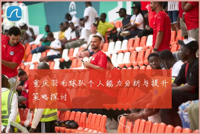 重庆羽毛球队个人能力分析与提升策略探讨