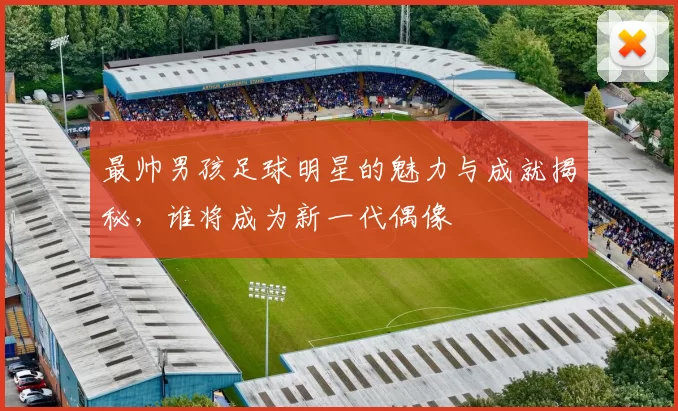 最帅男孩足球明星的魅力与成就揭秘，谁将成为新一代偶像