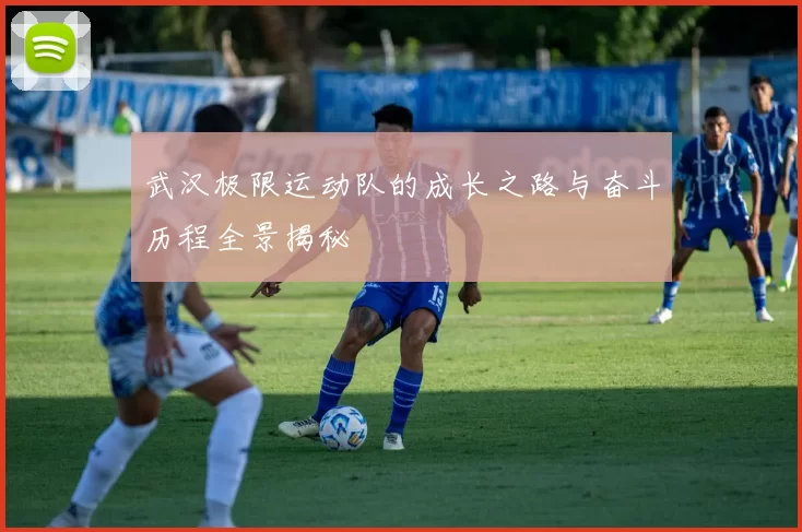 武汉极限运动队的成长之路与奋斗历程全景揭秘