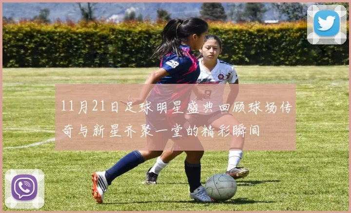 11月21日足球明星盛典回顾球场传奇与新星齐聚一堂的精彩瞬间