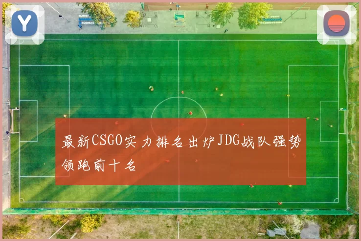 最新CSGO实力排名出炉JDG战队强势领跑前十名