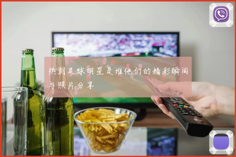 热刺足球明星是谁他们的精彩瞬间与照片分享