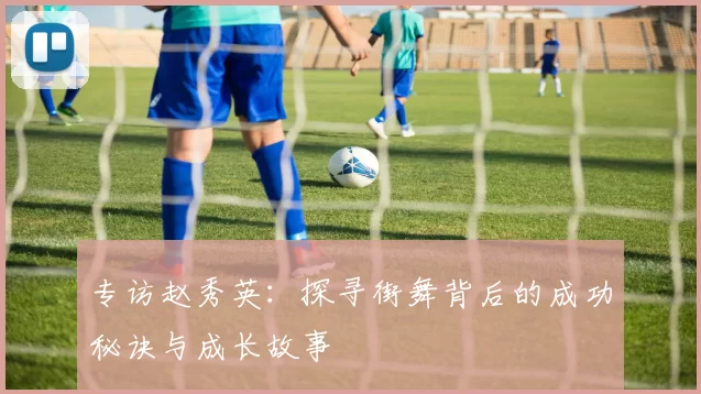 专访赵秀英：探寻街舞背后的成功秘诀与成长故事