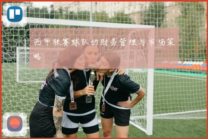 西甲联赛球队的财务管理与市场策略