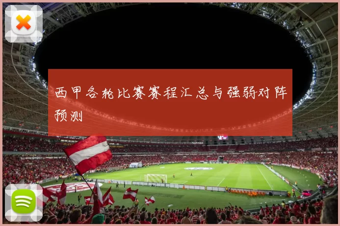 西甲各轮比赛赛程汇总与强弱对阵预测
