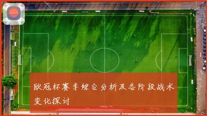 欧冠杯赛季综合分析及各阶段战术变化探讨