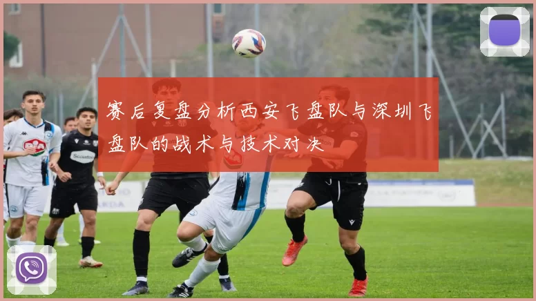 赛后复盘分析西安飞盘队与深圳飞盘队的战术与技术对决