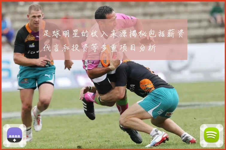 足球明星的收入来源揭秘包括薪资代言和投资等多重项目分析