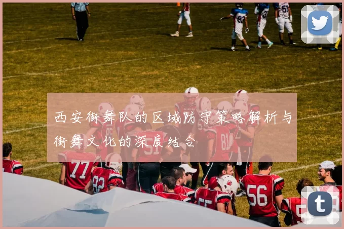 西安街舞队的区域防守策略解析与街舞文化的深度结合
