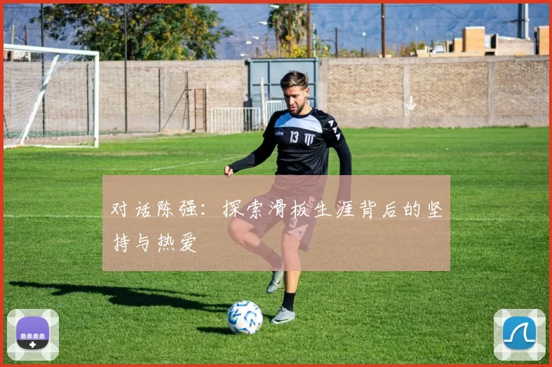 对话陈强：探索滑板生涯背后的坚持与热爱