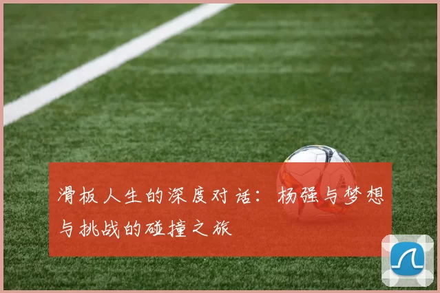 滑板人生的深度对话：杨强与梦想与挑战的碰撞之旅