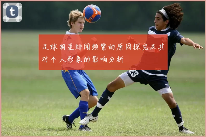 足球明星绯闻频繁的原因探究及其对个人形象的影响分析