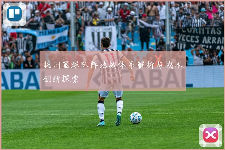 杭州篮球队阵地战体系解析与战术创新探索