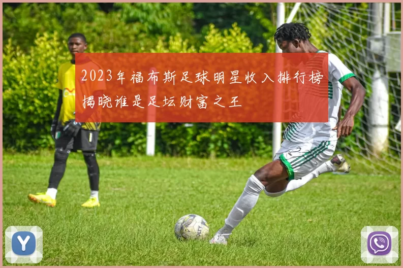 2023年福布斯足球明星收入排行榜揭晓谁是足坛财富之王