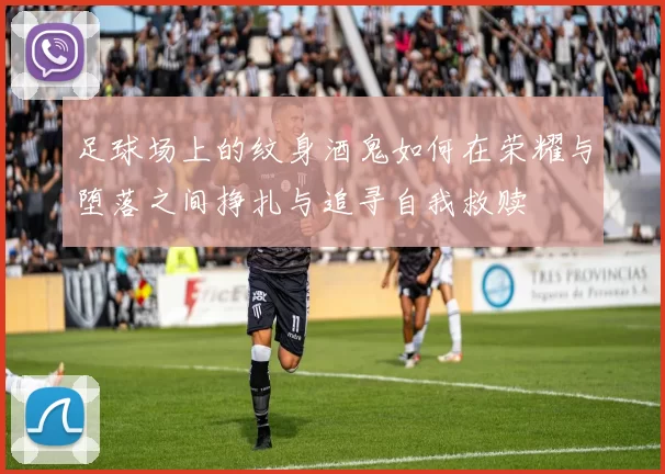 足球场上的纹身酒鬼如何在荣耀与堕落之间挣扎与追寻自我救赎