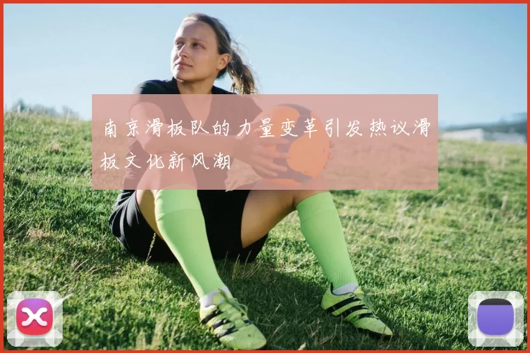 南京滑板队的力量变革引发热议滑板文化新风潮