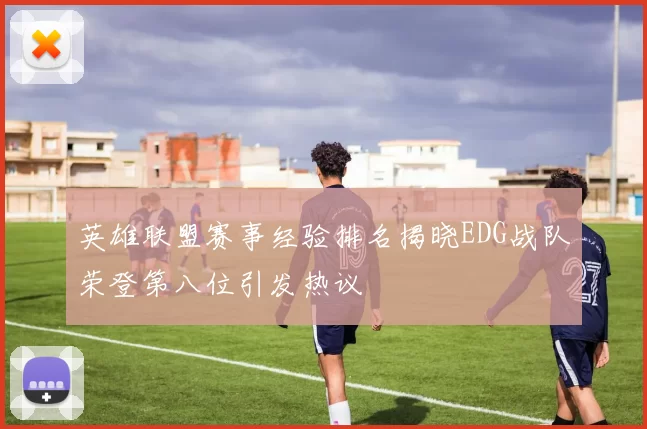 英雄联盟赛事经验排名揭晓EDG战队荣登第八位引发热议