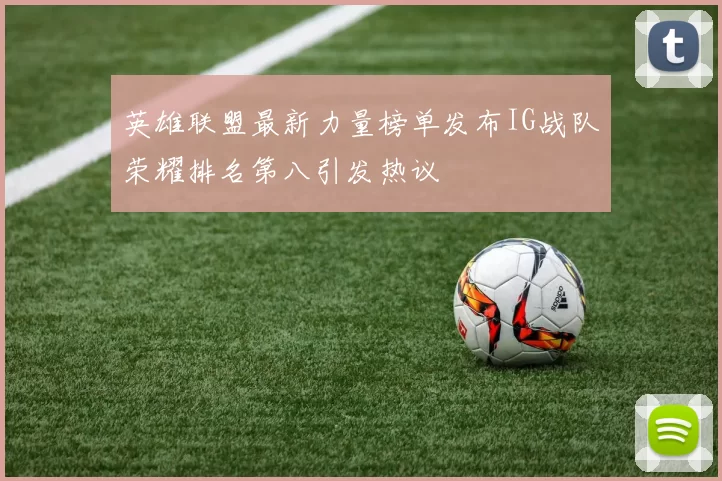 英雄联盟最新力量榜单发布IG战队荣耀排名第八引发热议