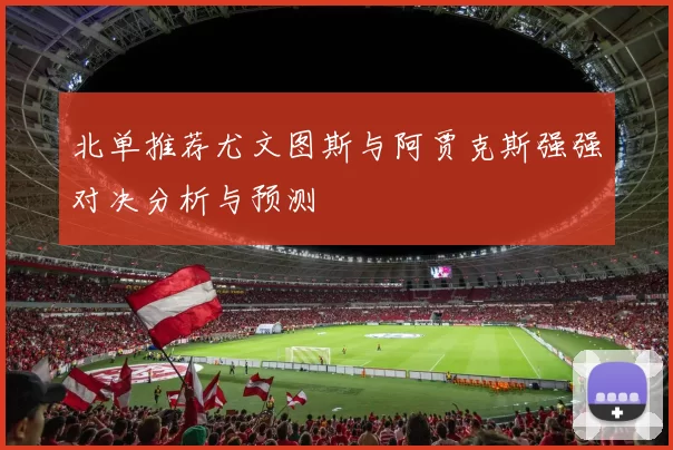 北单推荐尤文图斯与阿贾克斯强强对决分析与预测