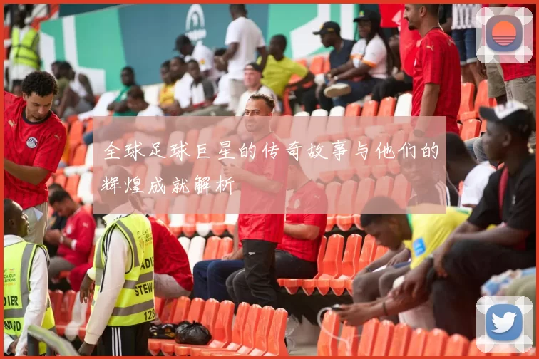 全球足球巨星的传奇故事与他们的辉煌成就解析