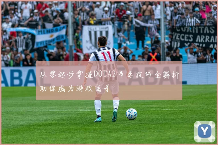 从零起步掌握DOTA2节奏技巧全解析助你成为游戏高手