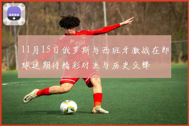 11月15日俄罗斯与西班牙激战在即球迷期待精彩对决与历史交锋