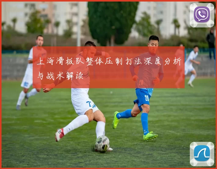 上海滑板队整体压制打法深度分析与战术解读