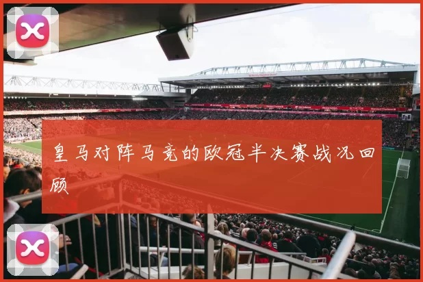 皇马对阵马竞的欧冠半决赛战况回顾