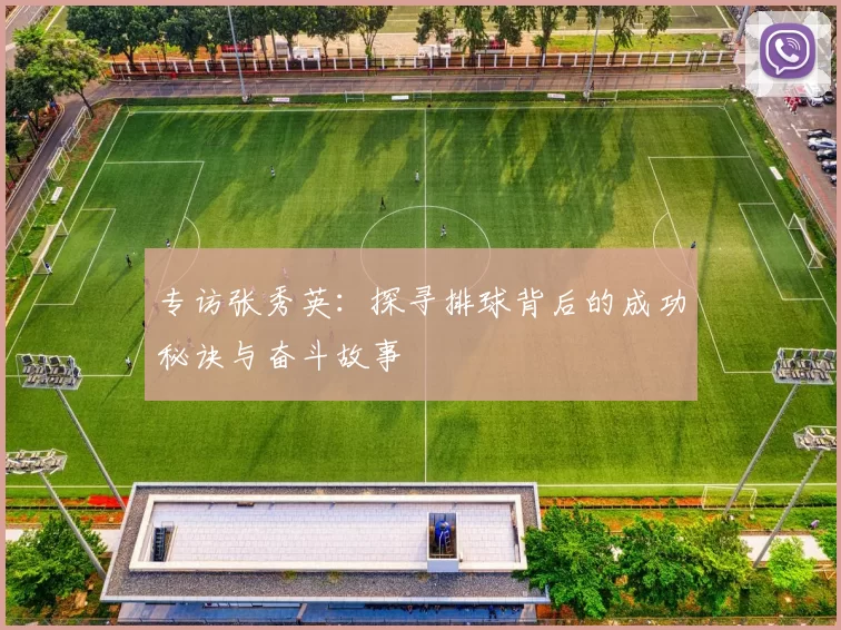 专访张秀英：探寻排球背后的成功秘诀与奋斗故事