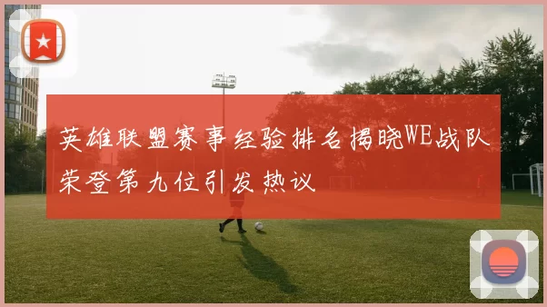 英雄联盟赛事经验排名揭晓WE战队荣登第九位引发热议