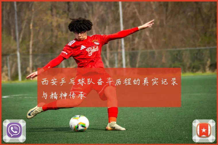 西安乒乓球队奋斗历程的真实记录与精神传承