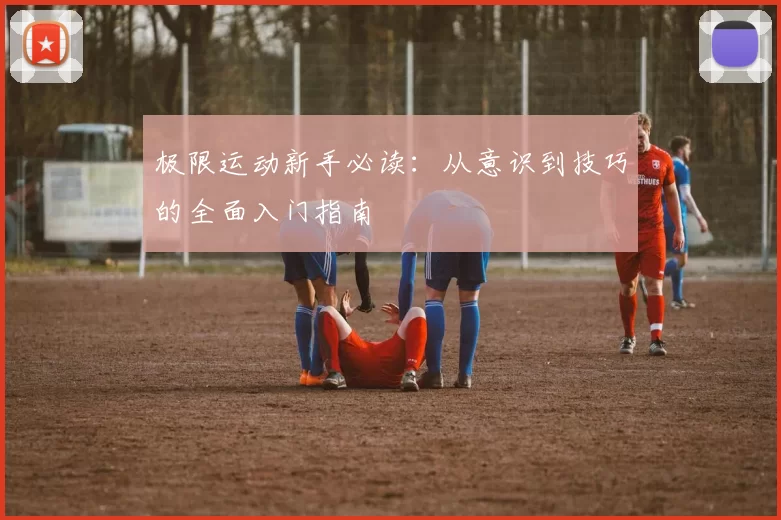 极限运动新手必读：从意识到技巧的全面入门指南