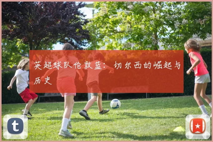 英超球队伦敦蓝：切尔西的崛起与历史