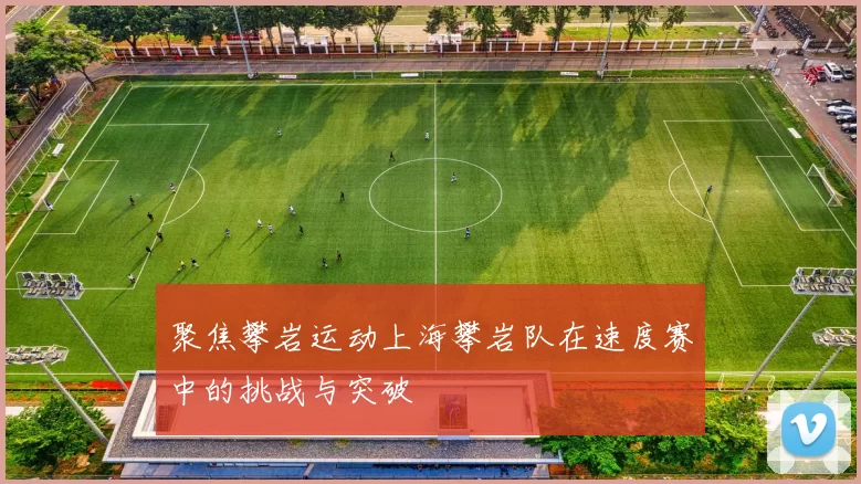 聚焦攀岩运动上海攀岩队在速度赛中的挑战与突破