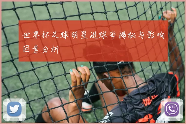 世界杯足球明星进球率揭秘与影响因素分析