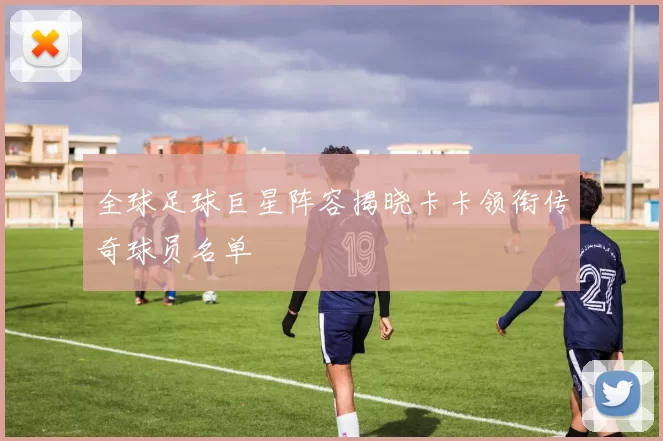 全球足球巨星阵容揭晓卡卡领衔传奇球员名单