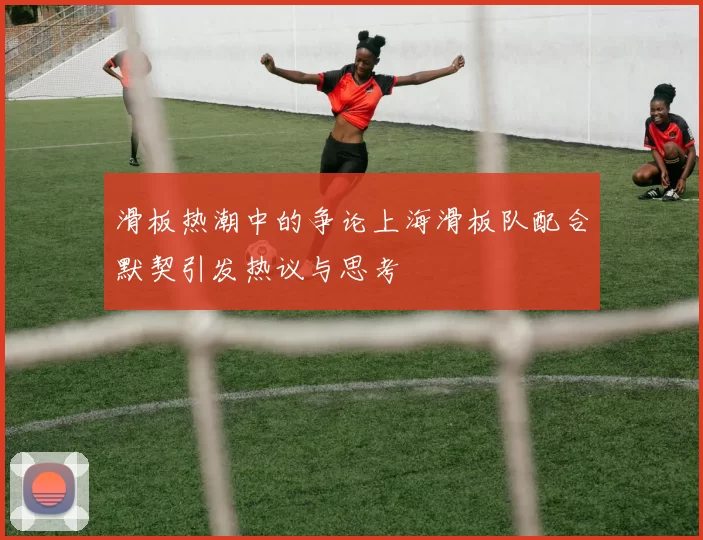滑板热潮中的争论上海滑板队配合默契引发热议与思考
