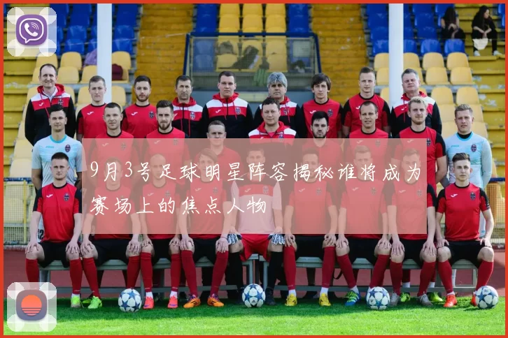 9月3号足球明星阵容揭秘谁将成为赛场上的焦点人物