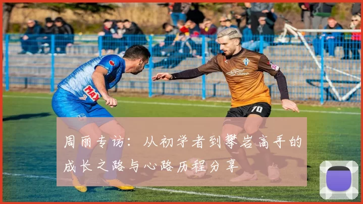 周丽专访：从初学者到攀岩高手的成长之路与心路历程分享