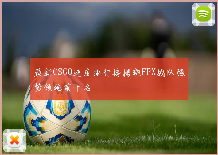 最新CSGO速度排行榜揭晓FPX战队强势领跑前十名