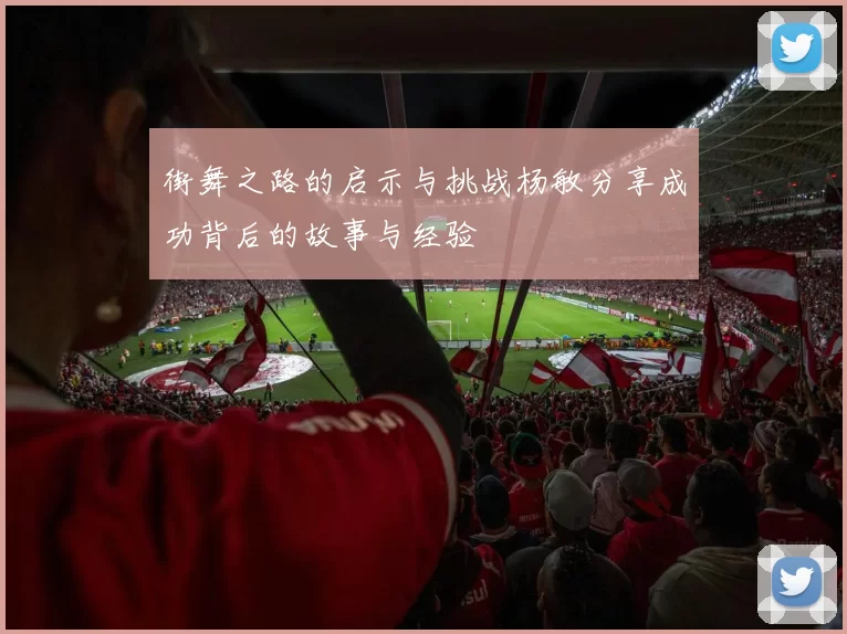 街舞之路的启示与挑战杨敏分享成功背后的故事与经验