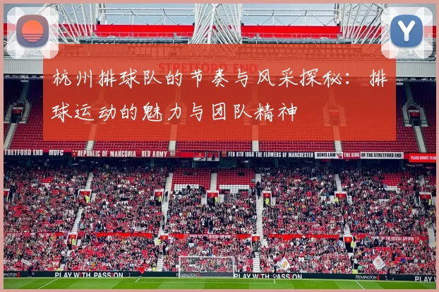 杭州排球队的节奏与风采探秘：排球运动的魅力与团队精神