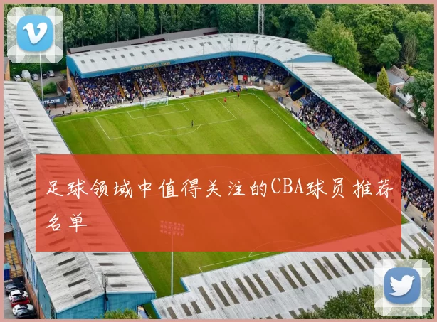 足球领域中值得关注的CBA球员推荐名单
