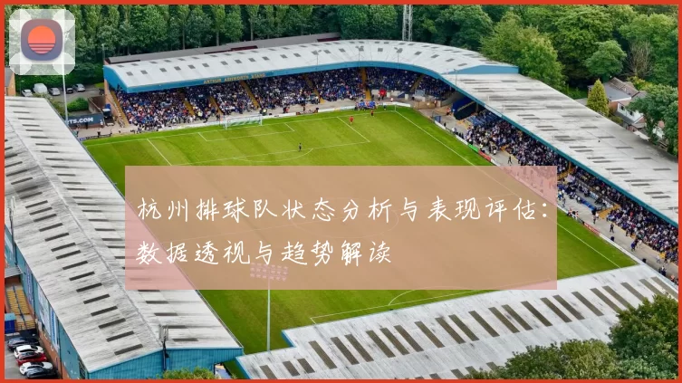 杭州排球队状态分析与表现评估：数据透视与趋势解读