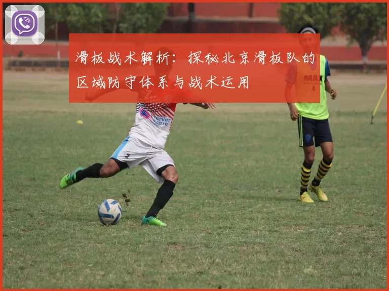 滑板战术解析：探秘北京滑板队的区域防守体系与战术运用