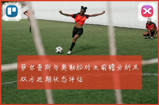 萨尔普斯与奥勒松对决前瞻分析及双方近期状态评估